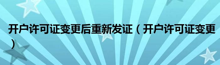 开户许可证变更后重新发证(开户许可证变更)