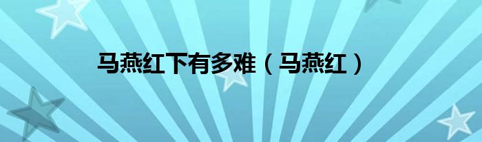 马燕红下有多难（马燕红）