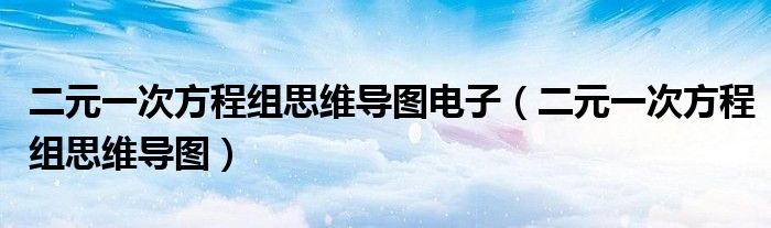 二元一次方程组思维导图电子(二元一次方程组思维导图)