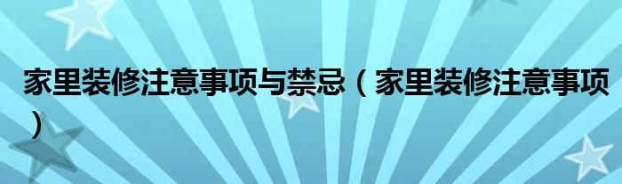 家里装修注意事项与禁忌(家里装修注意事项)