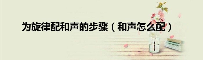 为旋律配和声的步骤(和声怎么配)