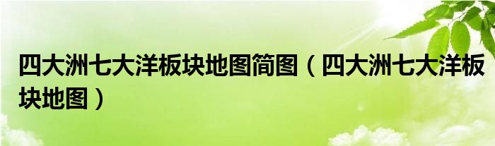 四大洲七大洋板块地图简图(四大洲七大洋板块地图)