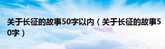 关于长征的故事50字以内(关于长征的故事50字)