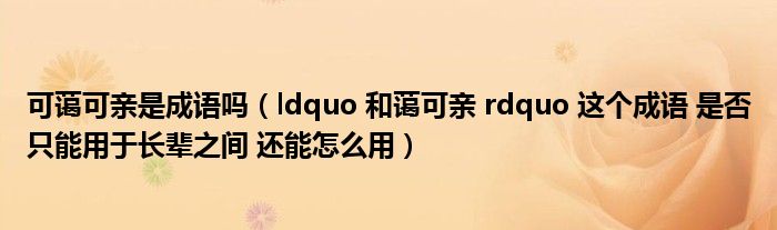 可蔼可亲是成语吗(ldquo 和蔼可亲 rdquo 这个成语 是否只能用于长辈之间 还能怎么用)