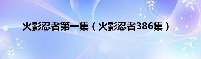 火影忍者第一集(火影忍者386集)