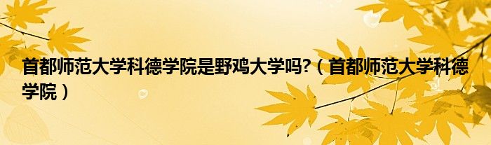 首都师范大学科德学院是野鸡大学吗?(首都师范大学科德学院)