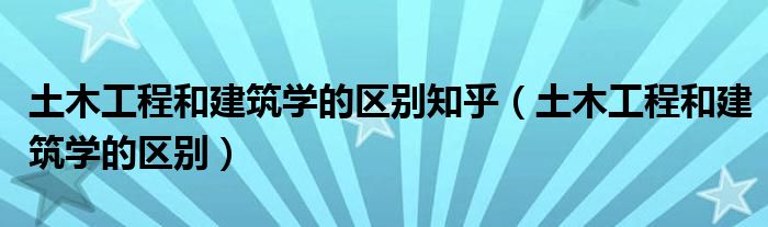 土木工程和建筑学的区别知乎(土木工程和建筑学的区别)