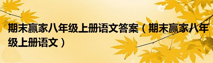 期末赢家八年级上册语文答案(期末赢家八年级上册语文)