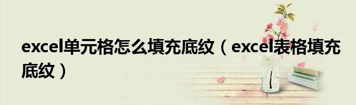 excel单元格怎么填充底纹(excel表格填充底纹)