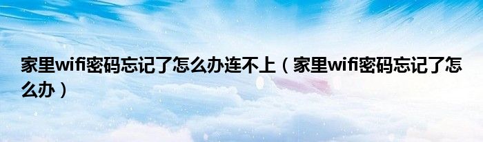 家里wifi密码忘记了怎么办连不上(家里wifi密码忘记了怎么办)