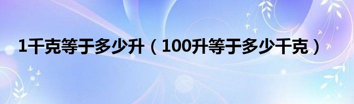 1千克等于多少升(100升等于多少千克)
