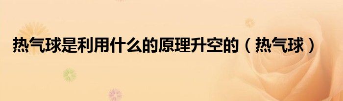 热气球是利用什么的原理升空的(热气球)