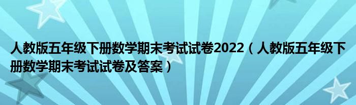 人教版五年级下册数学期末考试试卷2022(人教版五年级下册数学期末考试试卷及答案)