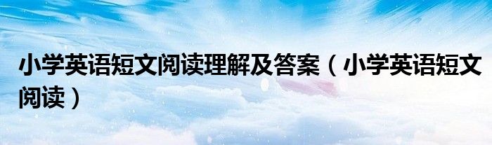 小学英语短文阅读理解及答案(小学英语短文阅读)