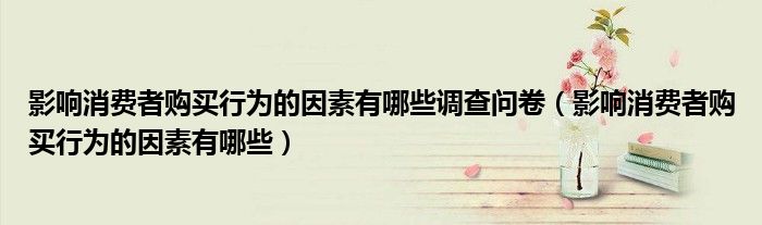 影响消费者购买行为的因素有哪些调查问卷(影响消费者购买行为的因素有哪些)