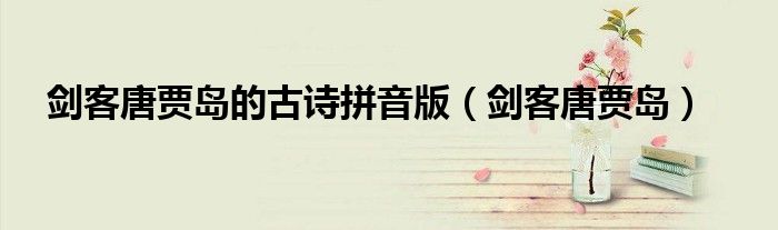 剑客唐贾岛的古诗拼音版(剑客唐贾岛)