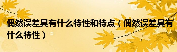 偶然误差具有什么特性和特点(偶然误差具有什么特性)