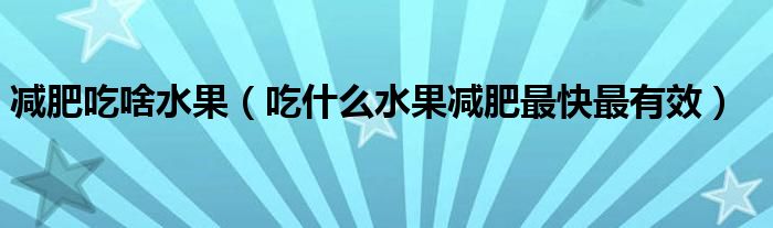 减肥吃啥水果(吃什么水果减肥最快最有效)