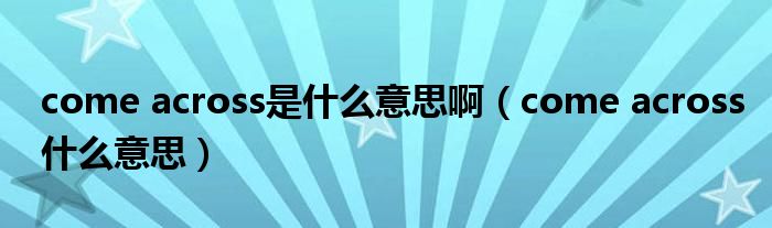 come across是什么意思啊(come across什么意思)