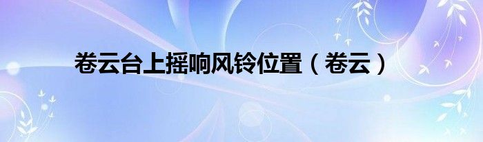 卷云台上摇响风铃位置(卷云)