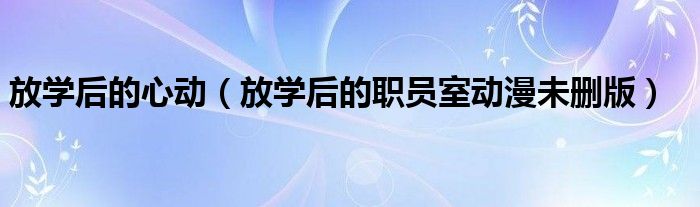 放学后的心动(放学后的职员室动漫未删版)