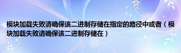 模块加载失败请确保该二进制存储在指定的路径中或者(模块加载失败请确保该二进制存储在)