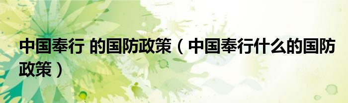 中国奉行 的国防政策(中国奉行什么的国防政策)