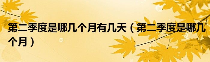 第二季度是哪几个月有几天(第二季度是哪几个月)