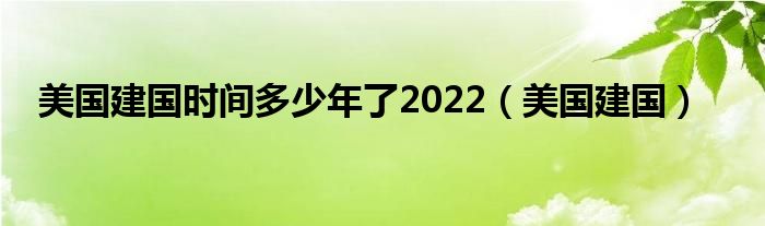 美国建国时间多少年了2022(美国建国)