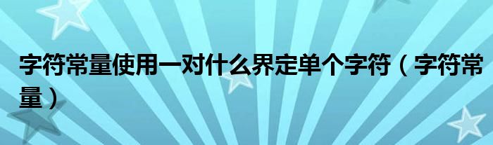 字符常量使用一对什么界定单个字符(字符常量)