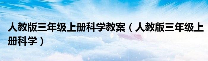 人教版三年级上册科学教案(人教版三年级上册科学)