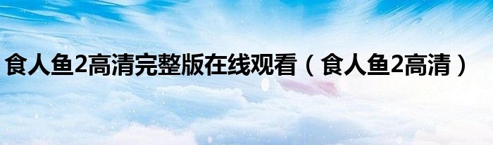 食人鱼2高清完整版在线观看(食人鱼2高清)