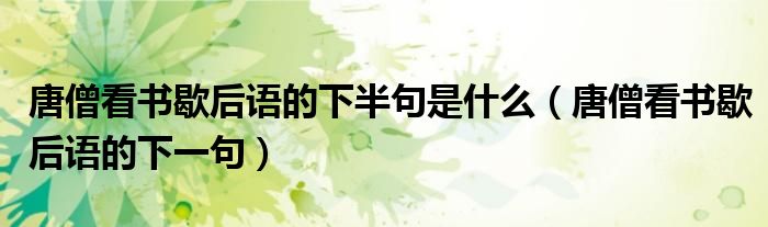 唐僧看书歇后语的下半句是什么(唐僧看书歇后语的下一句)