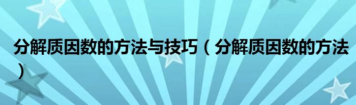 分解质因数的方法与技巧(分解质因数的方法)
