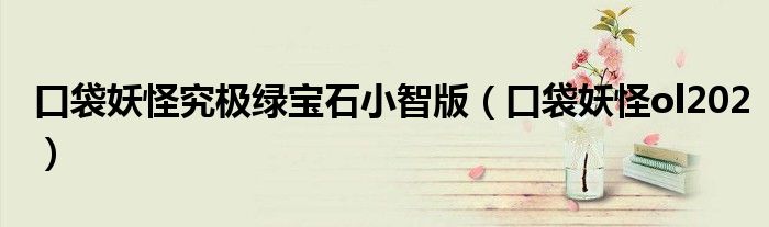 口袋妖怪究极绿宝石小智版(口袋妖怪ol202)