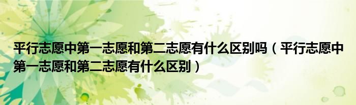 平行志愿中第一志愿和第二志愿有什么区别吗(平行志愿中第一志愿和第二志愿有什么区别)