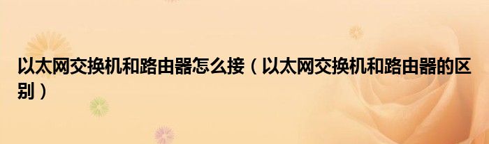 以太网交换机和路由器怎么接(以太网交换机和路由器的区别)