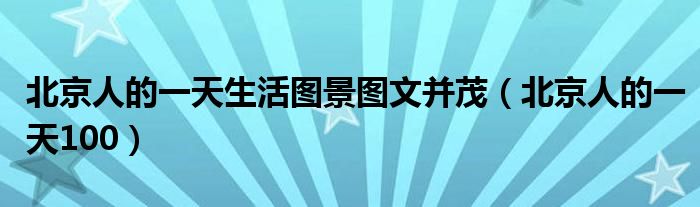北京人的一天生活图景图文并茂(北京人的一天100)