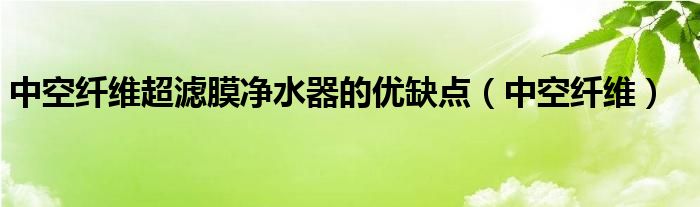 中空纤维超滤膜净水器的优缺点(中空纤维)