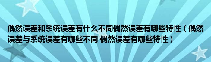 偶然误差和系统误差有什么不同偶然误差有哪些特性(偶然误差与系统误差有哪些不同 偶然误差有哪些特性)