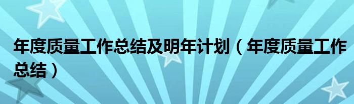 年度质量工作总结及明年计划(年度质量工作总结)