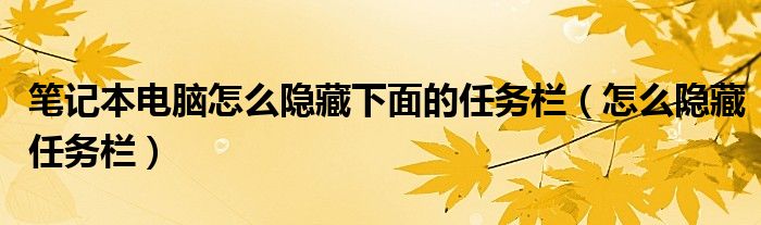 笔记本电脑怎么隐藏下面的任务栏(怎么隐藏任务栏)
