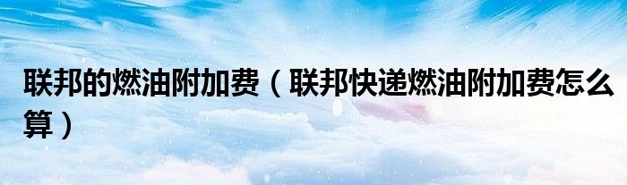 联邦的燃油附加费(联邦快递燃油附加费怎么算)
