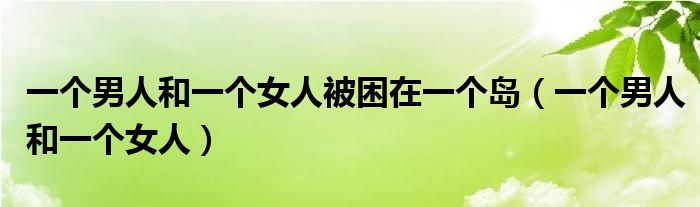 一个男人和一个女人被困在一个岛(一个男人和一个女人)