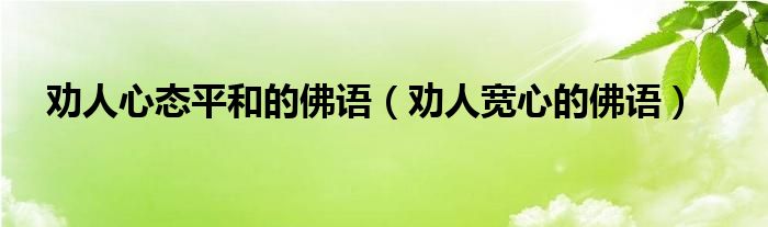 劝人心态平和的佛语(劝人宽心的佛语)