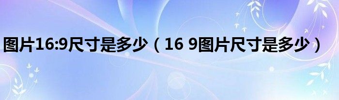图片16:9尺寸是多少(16 9图片尺寸是多少)