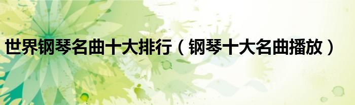 世界钢琴名曲十大排行(钢琴十大名曲播放)