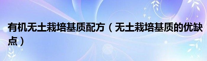 有机无土栽培基质配方(无土栽培基质的优缺点)