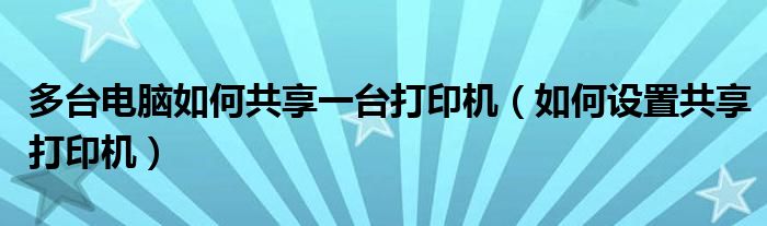 多台电脑如何共享一台打印机(如何设置共享打印机)