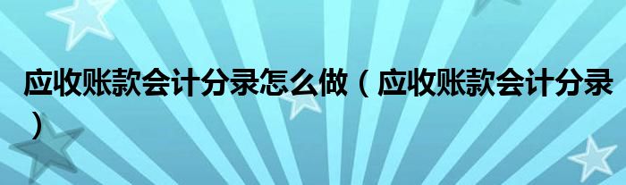 应收账款会计分录怎么做(应收账款会计分录)